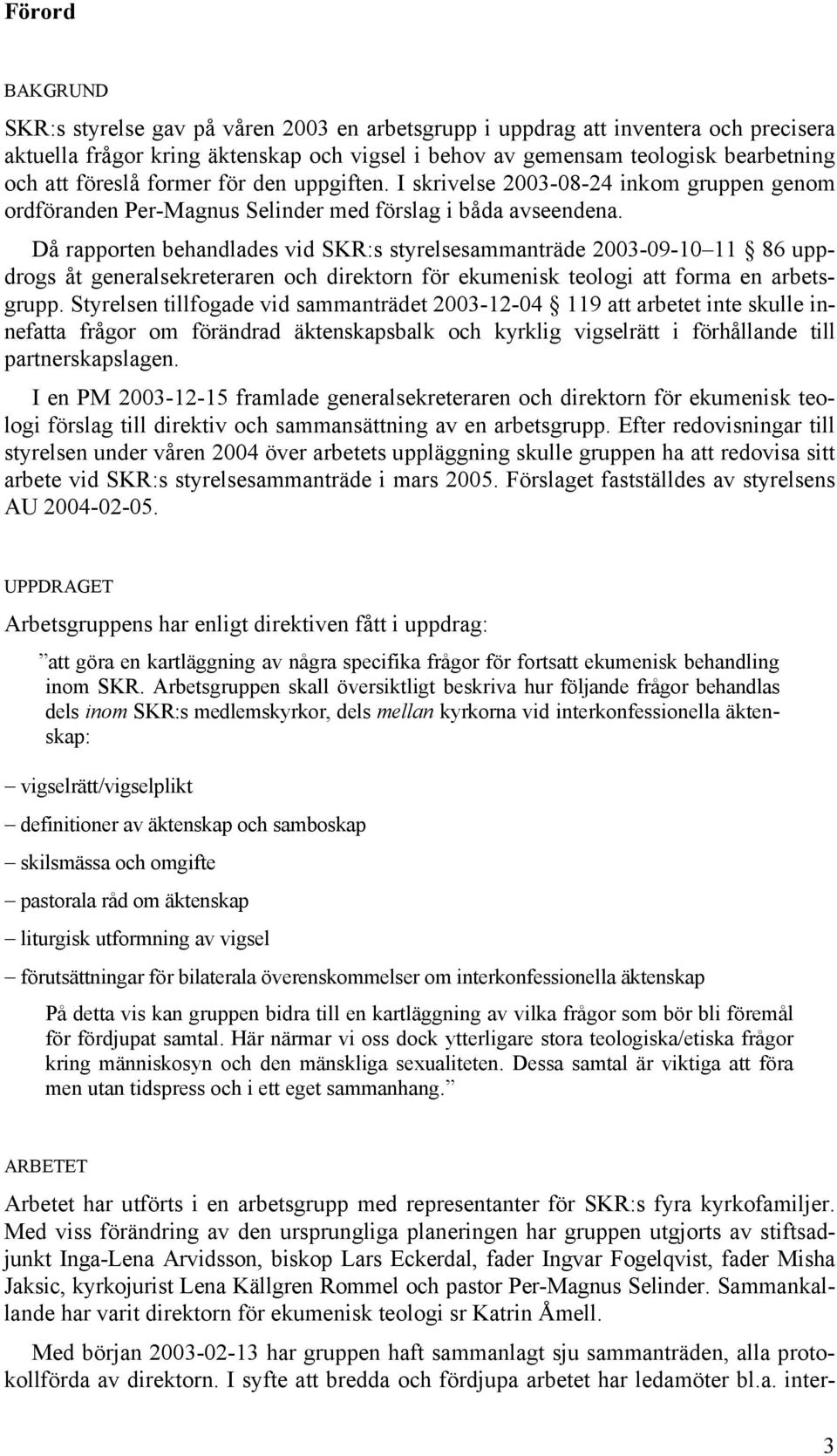 Då rapporten behandlades vid SKR:s styrelsesammanträde 2003-09-10 11 86 uppdrogs åt generalsekreteraren och direktorn för ekumenisk teologi att forma en arbetsgrupp.