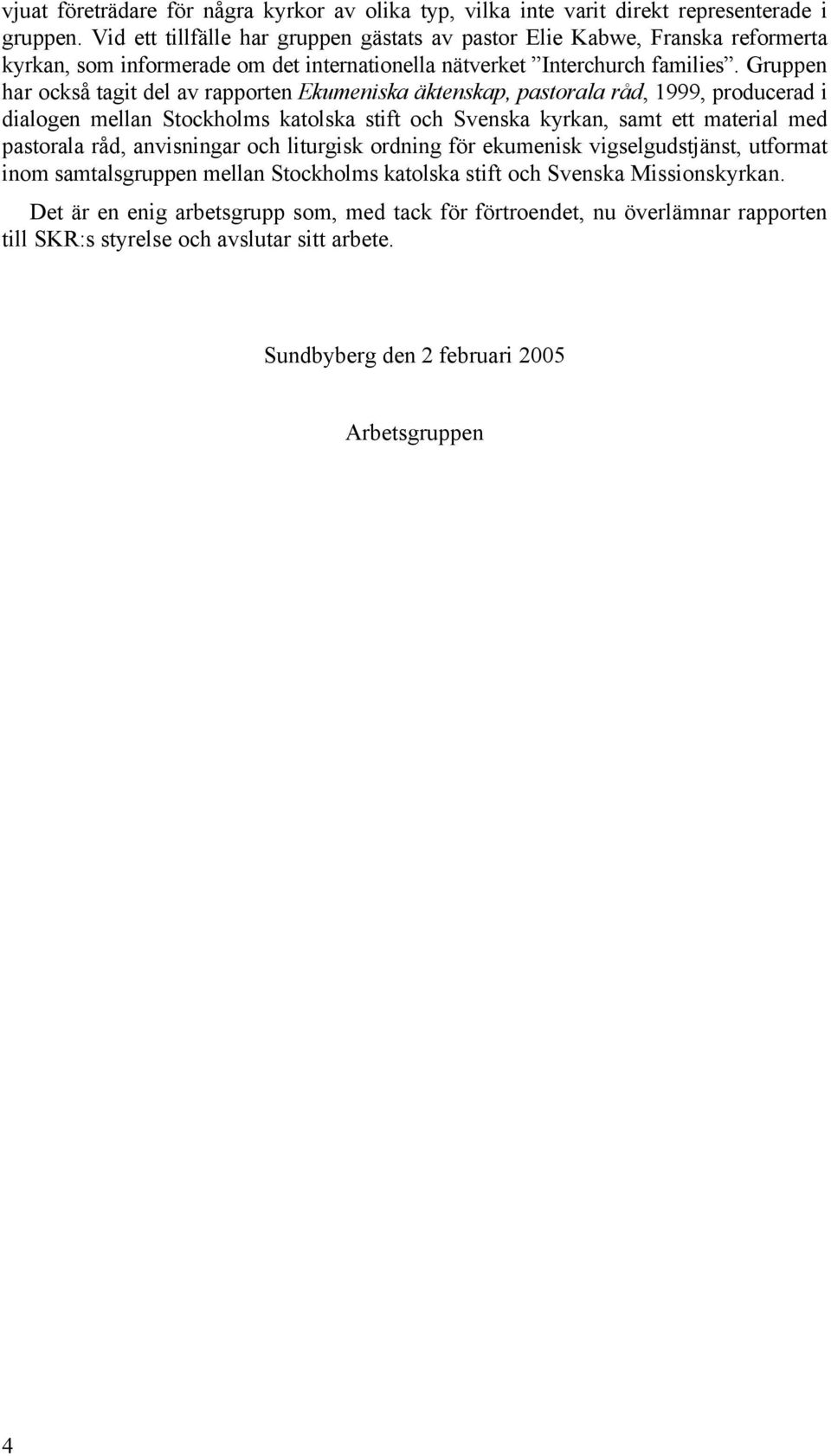 Gruppen har också tagit del av rapporten Ekumeniska äktenskap, pastorala råd, 1999, producerad i dialogen mellan Stockholms katolska stift och Svenska kyrkan, samt ett material med pastorala råd,