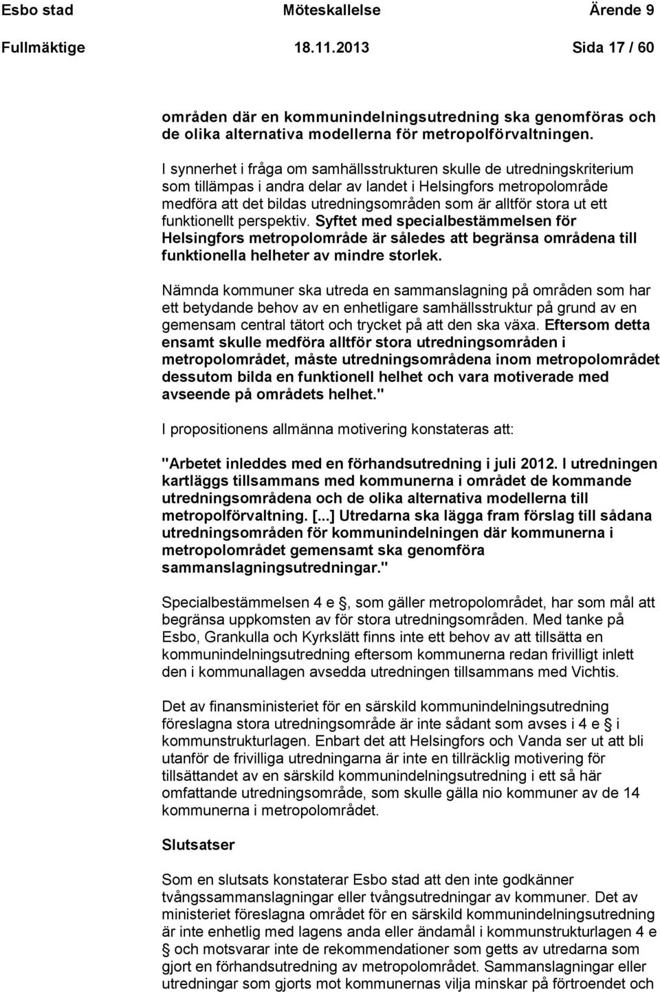 stora ut ett funktionellt perspektiv. Syftet med specialbestämmelsen för Helsingfors metropolområde är således att begränsa områdena till funktionella helheter av mindre storlek.