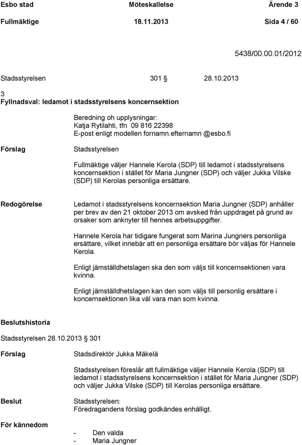 fi Stadsstyrelsen Fullmäktige väljer Hannele Kerola (SDP) till ledamot i stadsstyrelsens koncernsektion i stället för Maria Jungner (SDP) och väljer Jukka Vilske (SDP) till Kerolas personliga