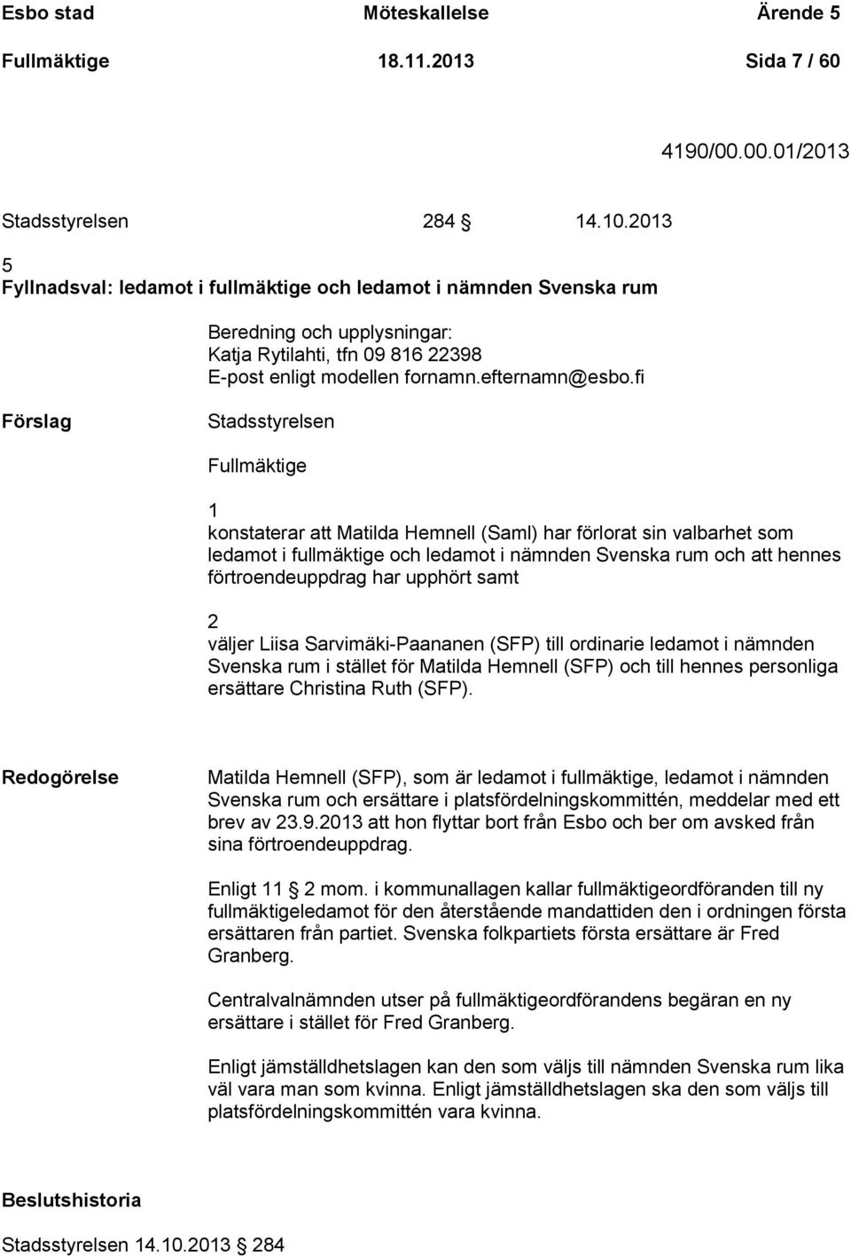 fi Stadsstyrelsen Fullmäktige 1 konstaterar att Matilda Hemnell (Saml) har förlorat sin valbarhet som ledamot i fullmäktige och ledamot i nämnden Svenska rum och att hennes förtroendeuppdrag har