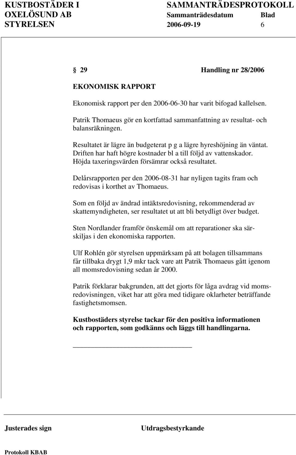 Driften har haft högre kostnader bl a till följd av vattenskador. Höjda taxeringsvärden försämrar också resultatet.
