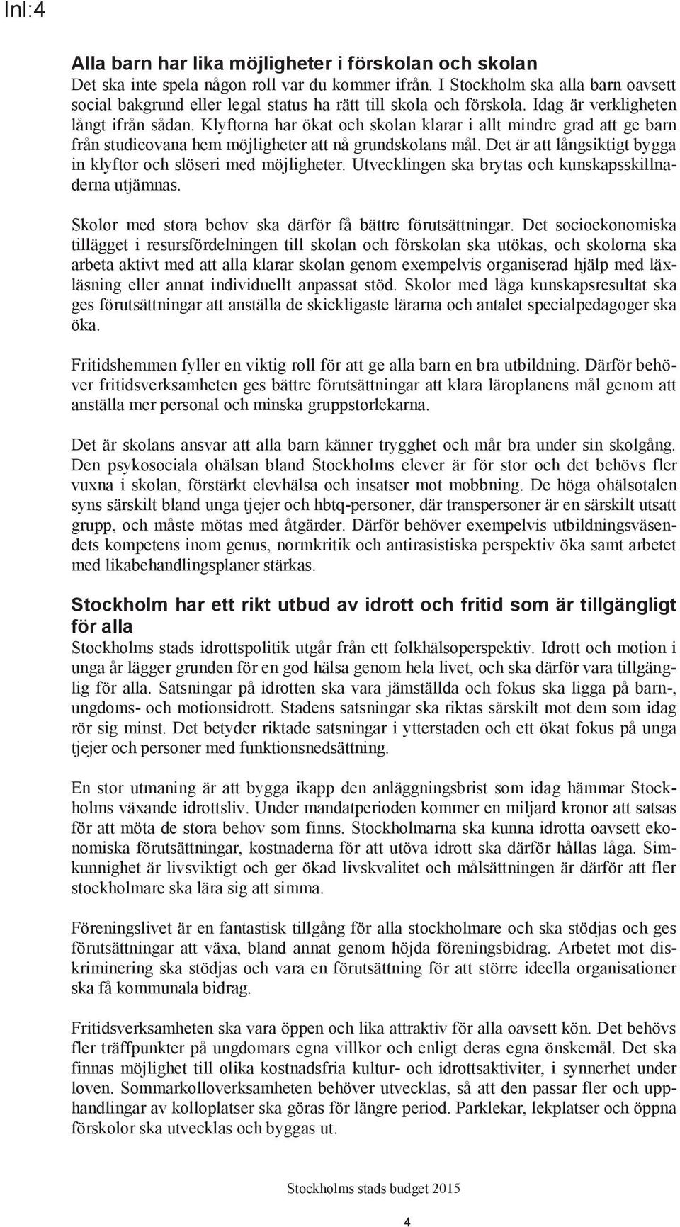 Klyftorna har ökat och skolan klarar i allt mindre grad att ge barn från studieovana hem möjligheter att nå grundskolans mål. Det är att långsiktigt bygga in klyftor och slöseri med möjligheter.