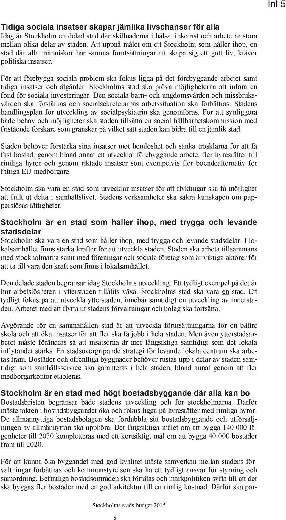 För att förebygga sociala problem ska fokus ligga på det förebyggande arbetet samt tidiga insatser och åtgärder. Stockholms stad ska pröva möjligheterna att införa en fond för sociala investeringar.