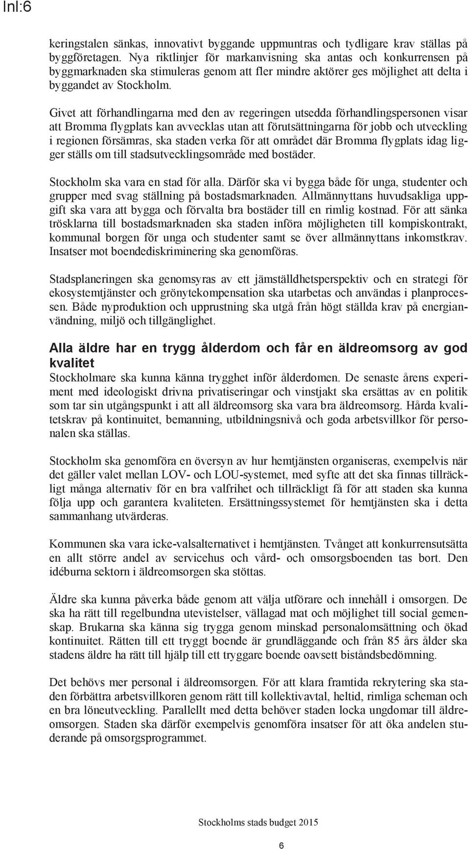 Givet att förhandlingarna med den av regeringen utsedda förhandlingspersonen visar att Bromma flygplats kan avvecklas utan att förutsättningarna för jobb och utveckling i regionen försämras, ska