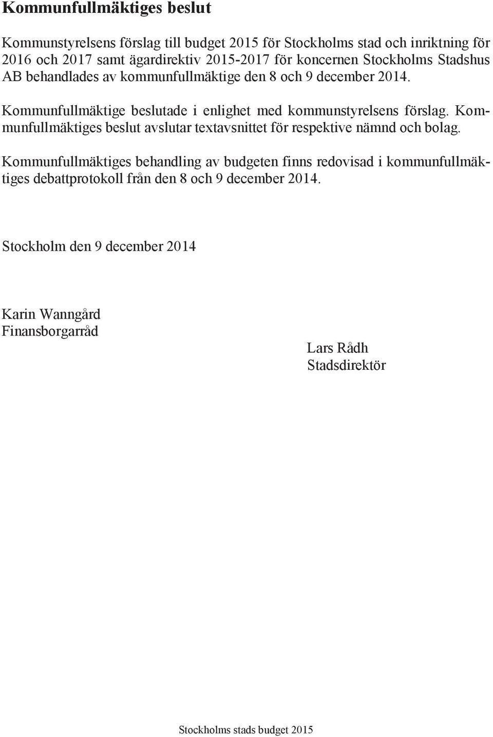 Kommunfullmäktige beslutade i enlighet med kommunstyrelsens förslag. Kommunfullmäktiges beslut avslutar textavsnittet för respektive nämnd och bolag.