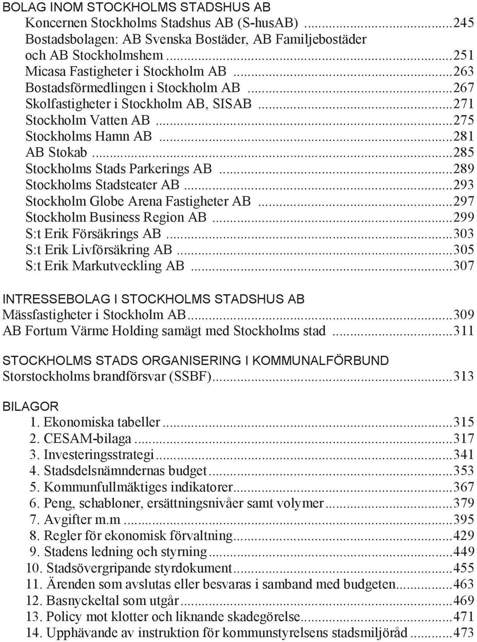 .. 289 Stockholms Stadsteater AB... 293 Stockholm Globe Arena Fastigheter AB... 297 Stockholm Business Region AB... 299 S:t Erik Försäkrings AB... 303 S:t Erik Livförsäkring AB.