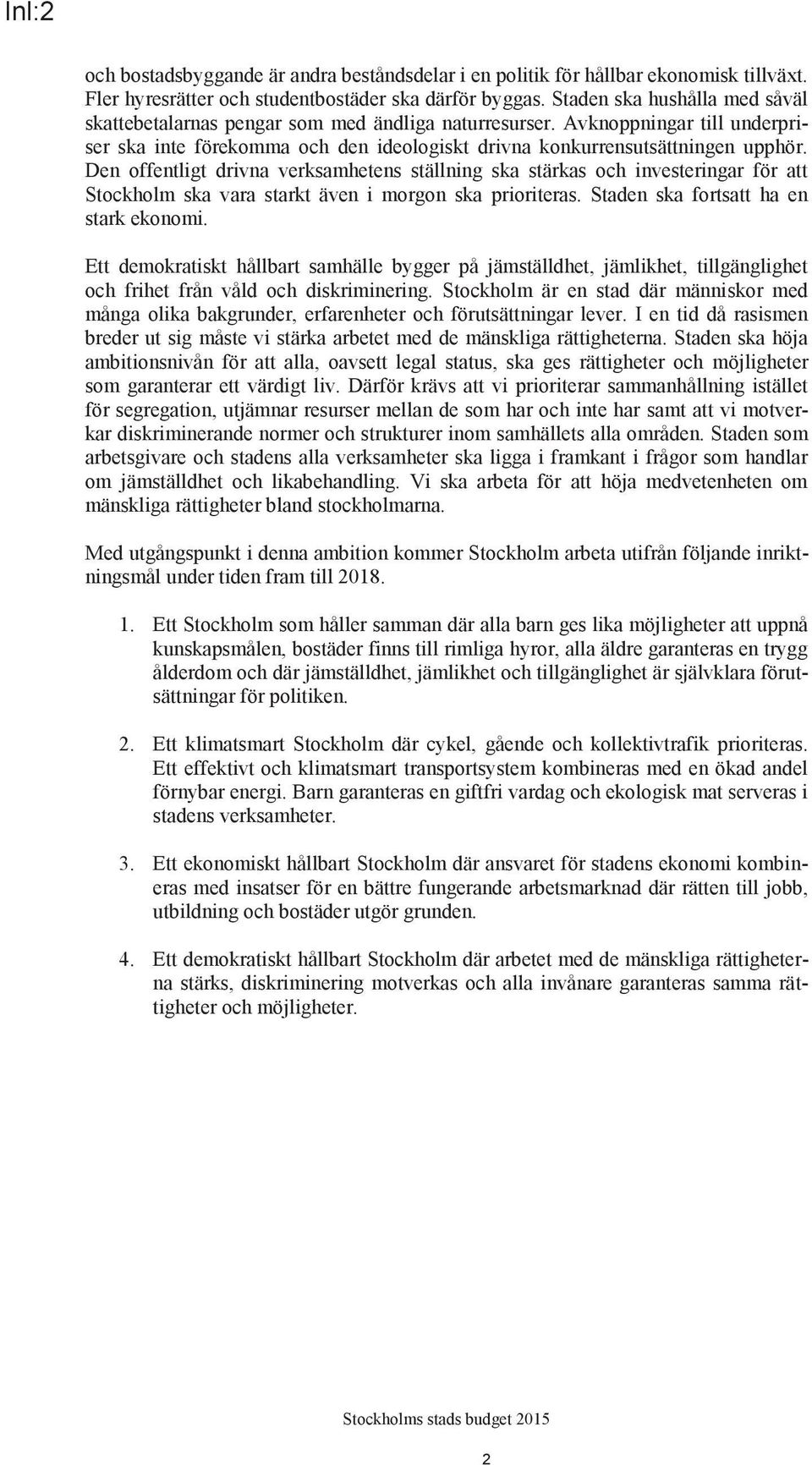 Den offentligt drivna verksamhetens ställning ska stärkas och investeringar för att Stockholm ska vara starkt även i morgon ska prioriteras. Staden ska fortsatt ha en stark ekonomi.