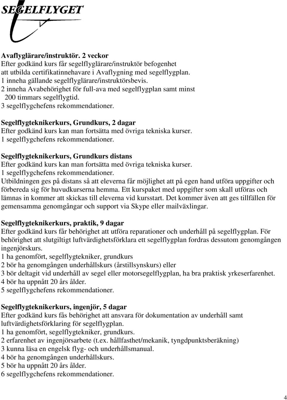 Segelflygteknikerkurs, Grundkurs, 2 dagar Efter godkänd kurs kan man fortsätta med övriga tekniska kurser. 1 segelflygchefens rekommendationer.