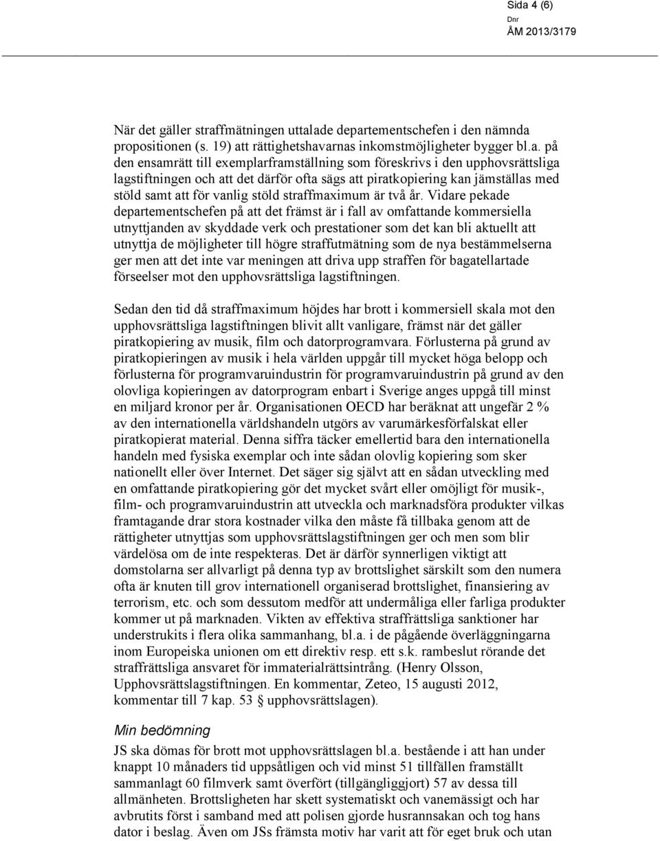 Vidare pekade departementschefen på att det främst är i fall av omfattande kommersiella utnyttjanden av skyddade verk och prestationer som det kan bli aktuellt att utnyttja de möjligheter till högre