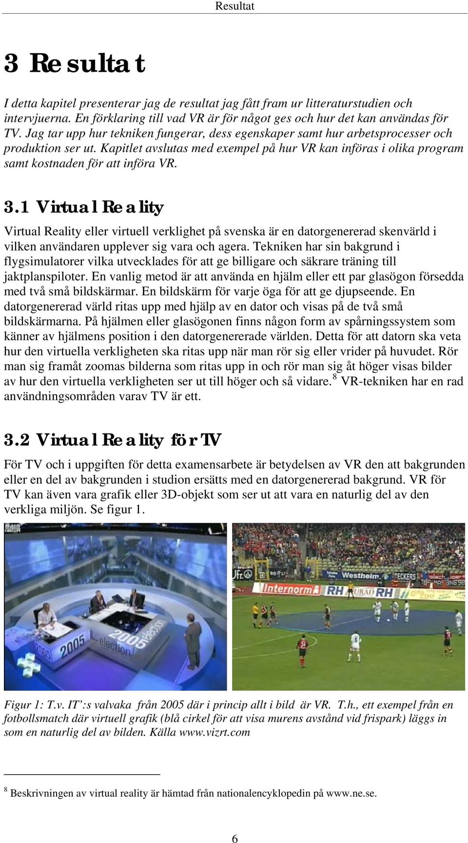 3.1 Virtual Reality Virtual Reality eller virtuell verklighet på svenska är en datorgenererad skenvärld i vilken användaren upplever sig vara och agera.