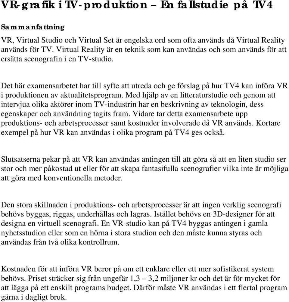 Det här examensarbetet har till syfte att utreda och ge förslag på hur TV4 kan införa VR i produktionen av aktualitetsprogram.