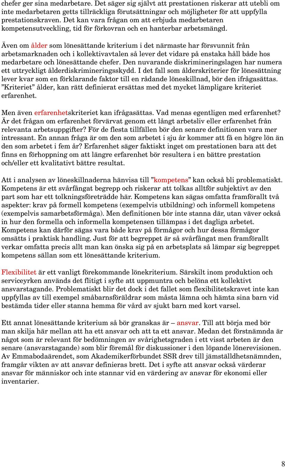 Även om ålder som lönesättande kriterium i det närmaste har försvunnit från arbetsmarknaden och i kollektivavtalen så lever det vidare på enstaka håll både hos medarbetare och lönesättande chefer.