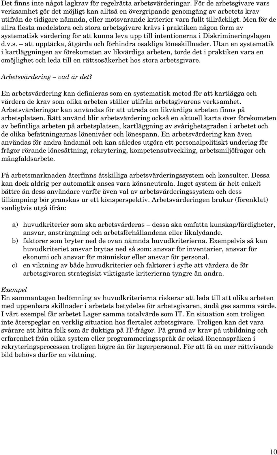 Men för de allra flesta medelstora och stora arbetsgivare krävs i praktiken någon form av systematisk värdering för att kunna leva upp till intentionerna i Diskrimineringslagen d.v.s. att upptäcka, åtgärda och förhindra osakliga löneskillnader.