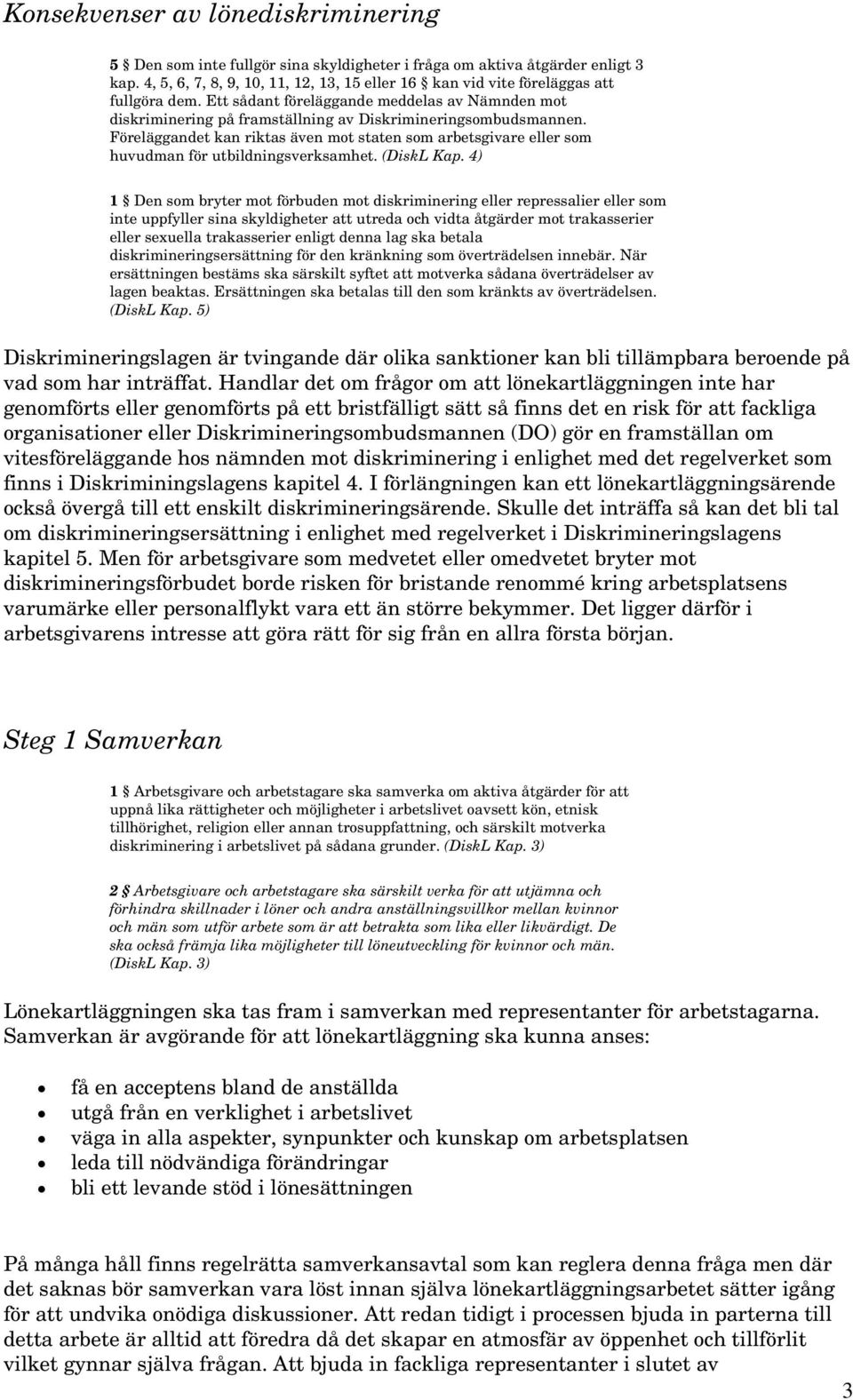 Föreläggandet kan riktas även mot staten som arbetsgivare eller som huvudman för utbildningsverksamhet. (DiskL Kap.