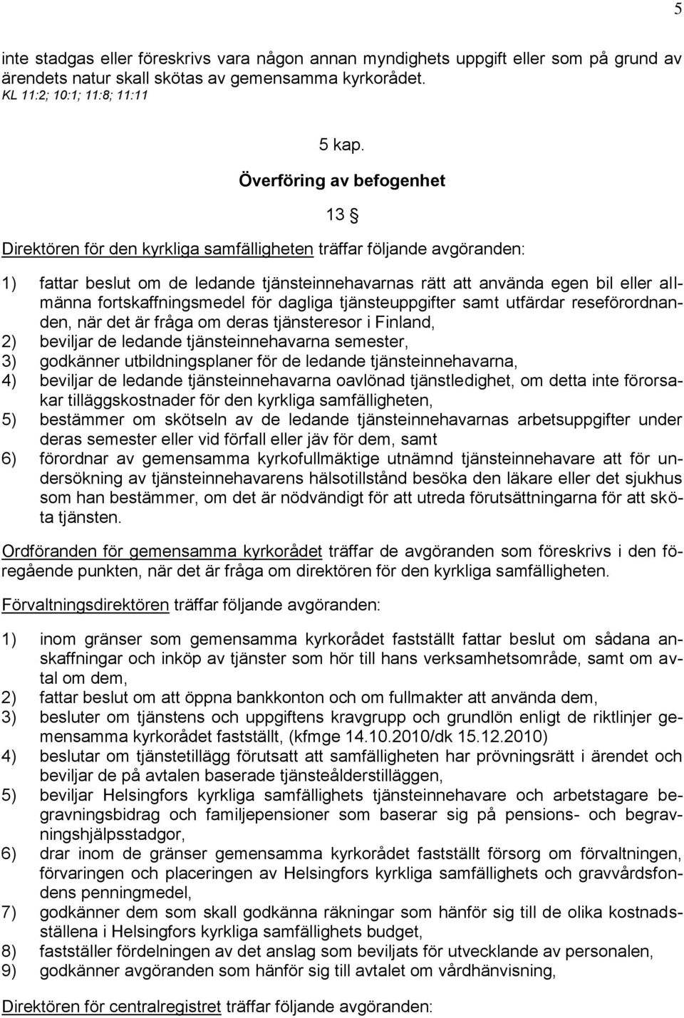 fortskaffningsmedel för dagliga tjänsteuppgifter samt utfärdar reseförordnanden, när det är fråga om deras tjänsteresor i Finland, 2) beviljar de ledande tjänsteinnehavarna semester, 3) godkänner