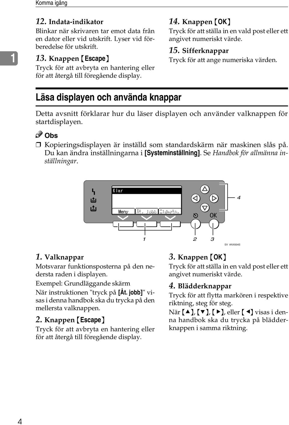 Sifferknappar Tryck för att ange numeriska värden. Läsa displayen och använda knappar Detta avsnitt förklarar hur du läser displayen och använder valknappen för startdisplayen.