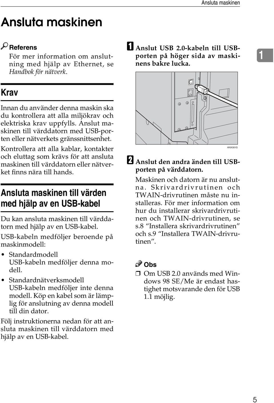 Kontrollera att alla kablar, kontakter och eluttag som krävs för att ansluta maskinen till värddatorn eller nätverket finns nära till hands.