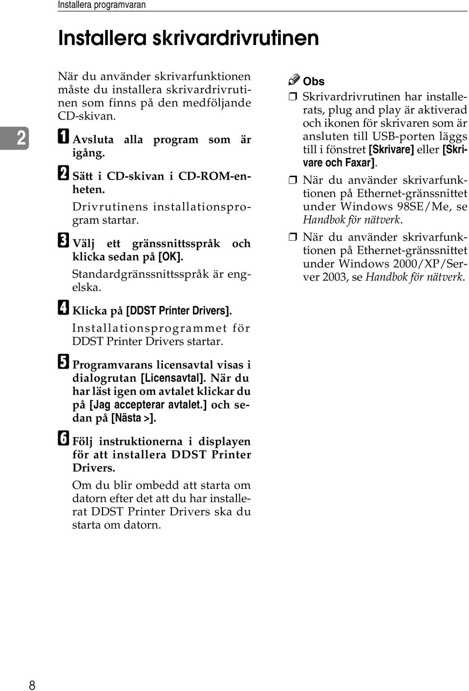 Standardgränssnittsspråk är engelska. D Klicka på [DDST Printer Drivers]. Installationsprogrammet för DDST Printer Drivers startar. E Programvarans licensavtal visas i dialogrutan [Licensavtal].