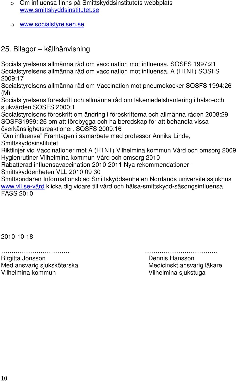 A (H1N1) SOSFS 2009:17 Socialstyrelsens allmänna råd om Vaccination mot pneumokocker SOSFS 1994:26 (M) Socialstyrelsens föreskrift och allmänna råd om läkemedelshantering i hälso-och sjukvården SOSFS