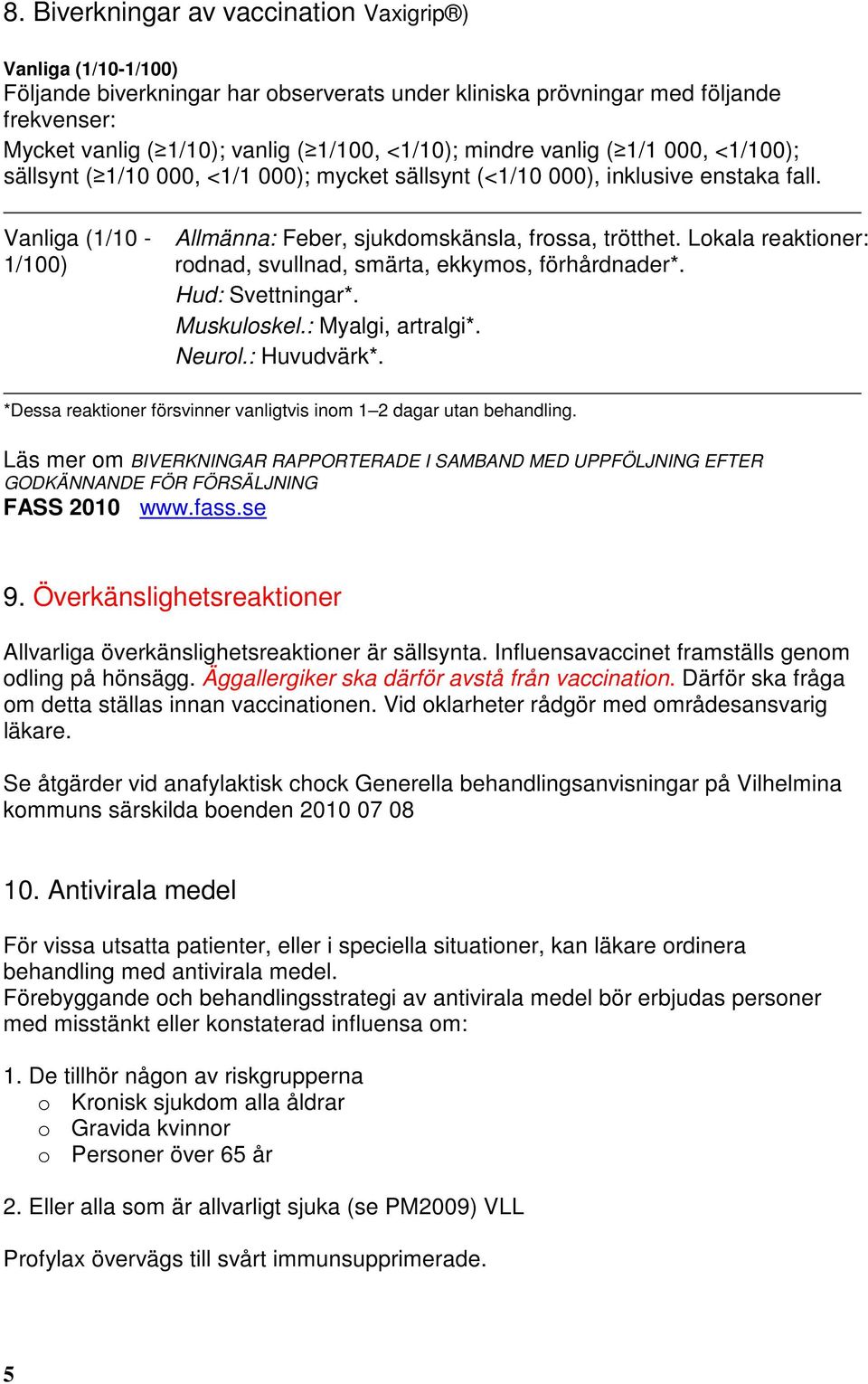 Lokala reaktioner: rodnad, svullnad, smärta, ekkymos, förhårdnader*. Hud: Svettningar*. Muskuloskel.: Myalgi, artralgi*. Neurol.: Huvudvärk*.