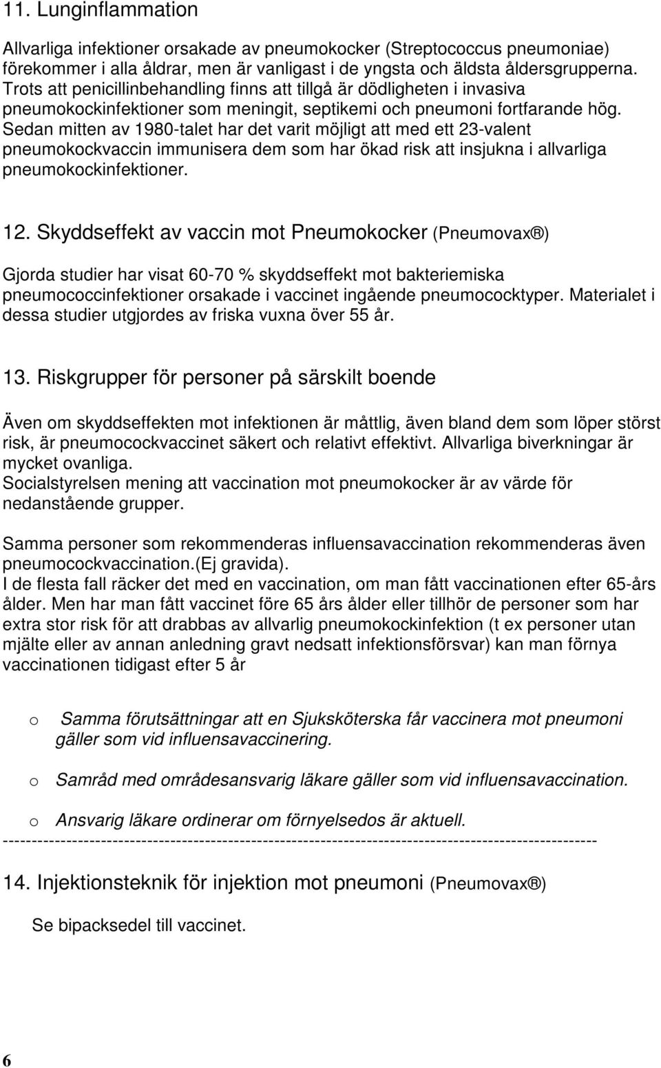 Sedan mitten av 1980-talet har det varit möjligt att med ett 23-valent pneumokockvaccin immunisera dem som har ökad risk att insjukna i allvarliga pneumokockinfektioner. 12.