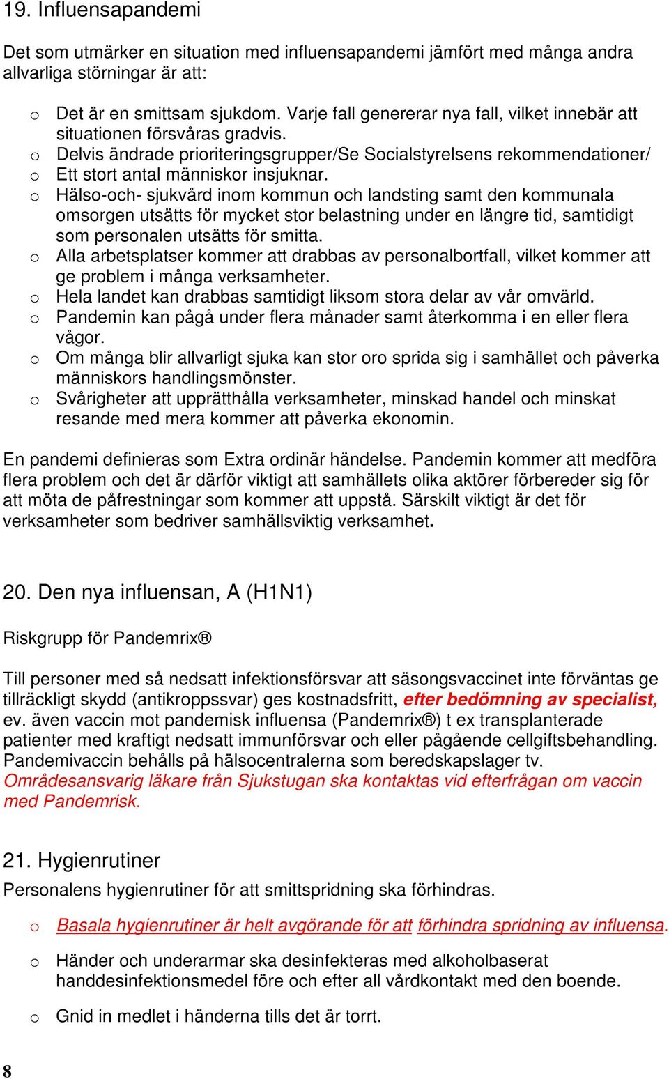 o Hälso-och- sjukvård inom kommun och landsting samt den kommunala omsorgen utsätts för mycket stor belastning under en längre tid, samtidigt som personalen utsätts för smitta.