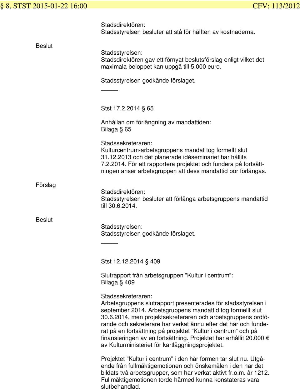 2014 65 Anhållan om förlängning av mandattiden: Bilaga 65 Kulturcentrum-arbetsgruppens mandat tog formellt slut 31.12.2013 och det planerade idéseminariet har hållits 7.2.2014. För att rapportera projektet och fundera på fortsättningen anser arbetsgruppen att dess mandattid bör förlängas.