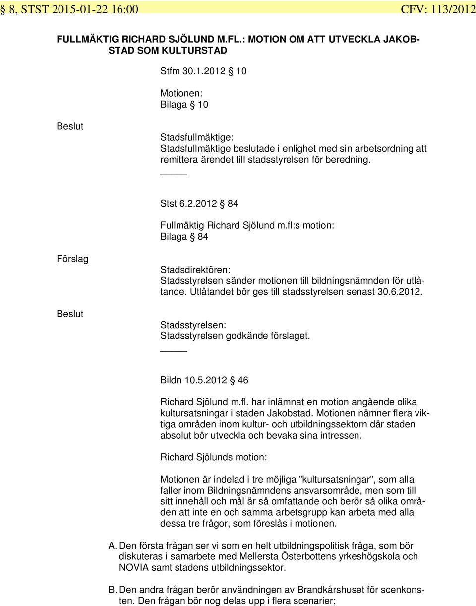 Utlåtandet bör ges till stadsstyrelsen senast 30.6.2012. Stadsstyrelsen: Stadsstyrelsen godkände förslaget. Bildn 10.5.2012 46 Richard Sjölund m.fl.