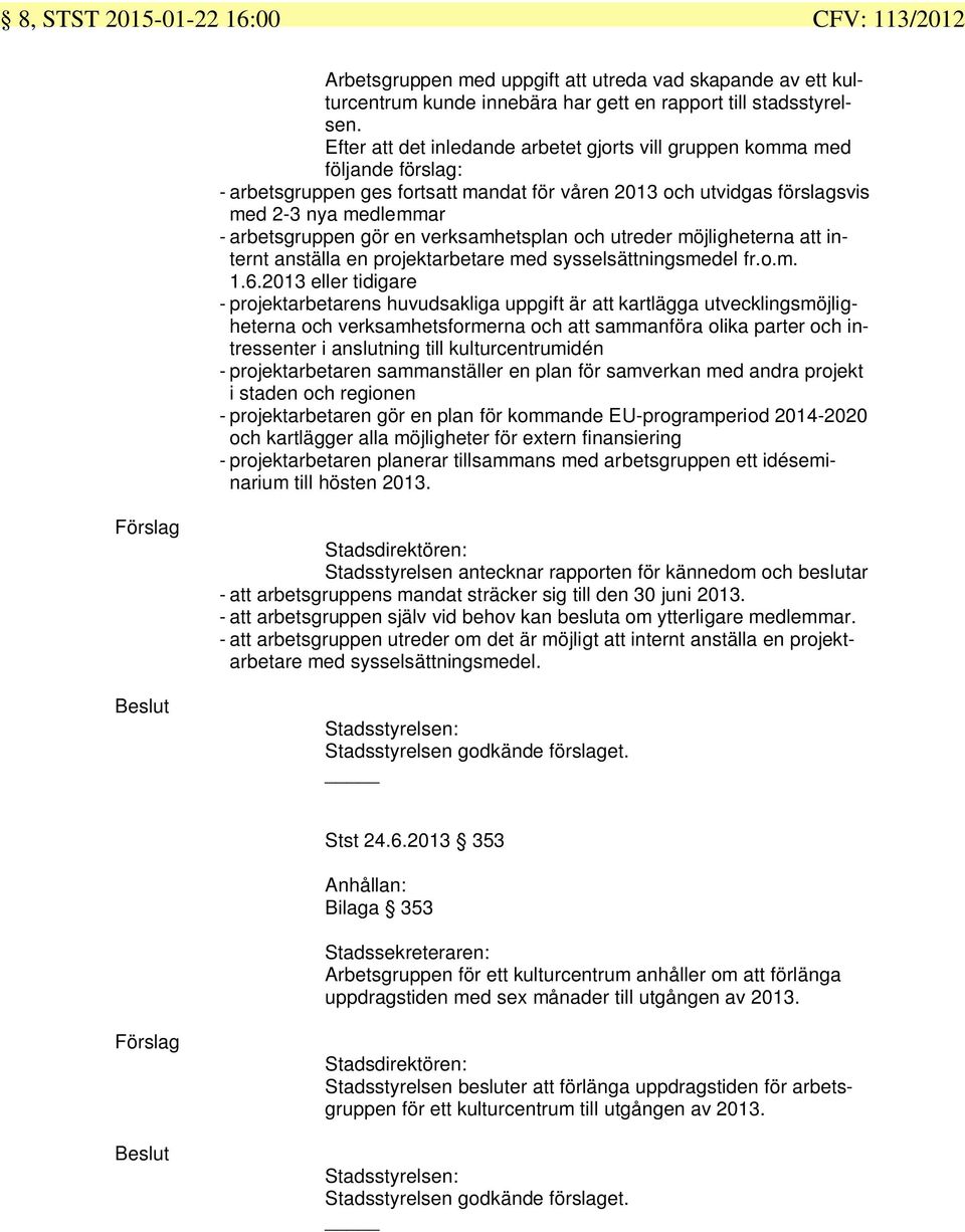 en verksamhetsplan och utreder möjligheterna att internt anställa en projektarbetare med sysselsättningsmedel fr.o.m. 1.6.
