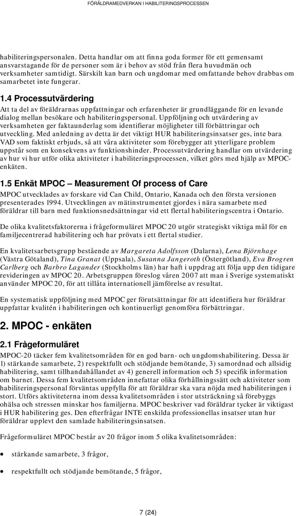 4 Processutvärdering Att ta del av föräldrarnas uppfattningar och erfarenheter är grundläggande för en levande dialog mellan besökare och habiliteringspersonal.