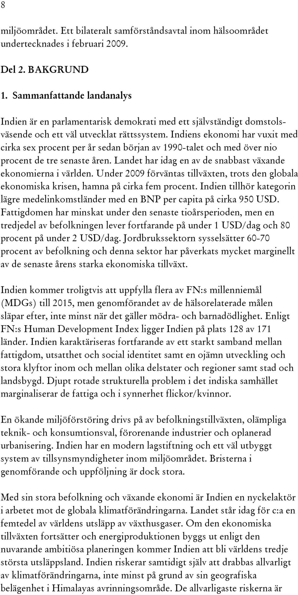 Indiens ekonomi har vuxit med cirka sex procent per år sedan början av 1990-talet och med över nio procent de tre senaste åren. Landet har idag en av de snabbast växande ekonomierna i världen.
