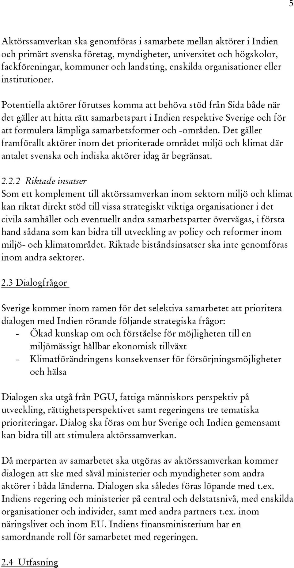 Potentiella aktörer förutses komma att behöva stöd från Sida både när det gäller att hitta rätt samarbetspart i Indien respektive Sverige och för att formulera lämpliga samarbetsformer och -områden.