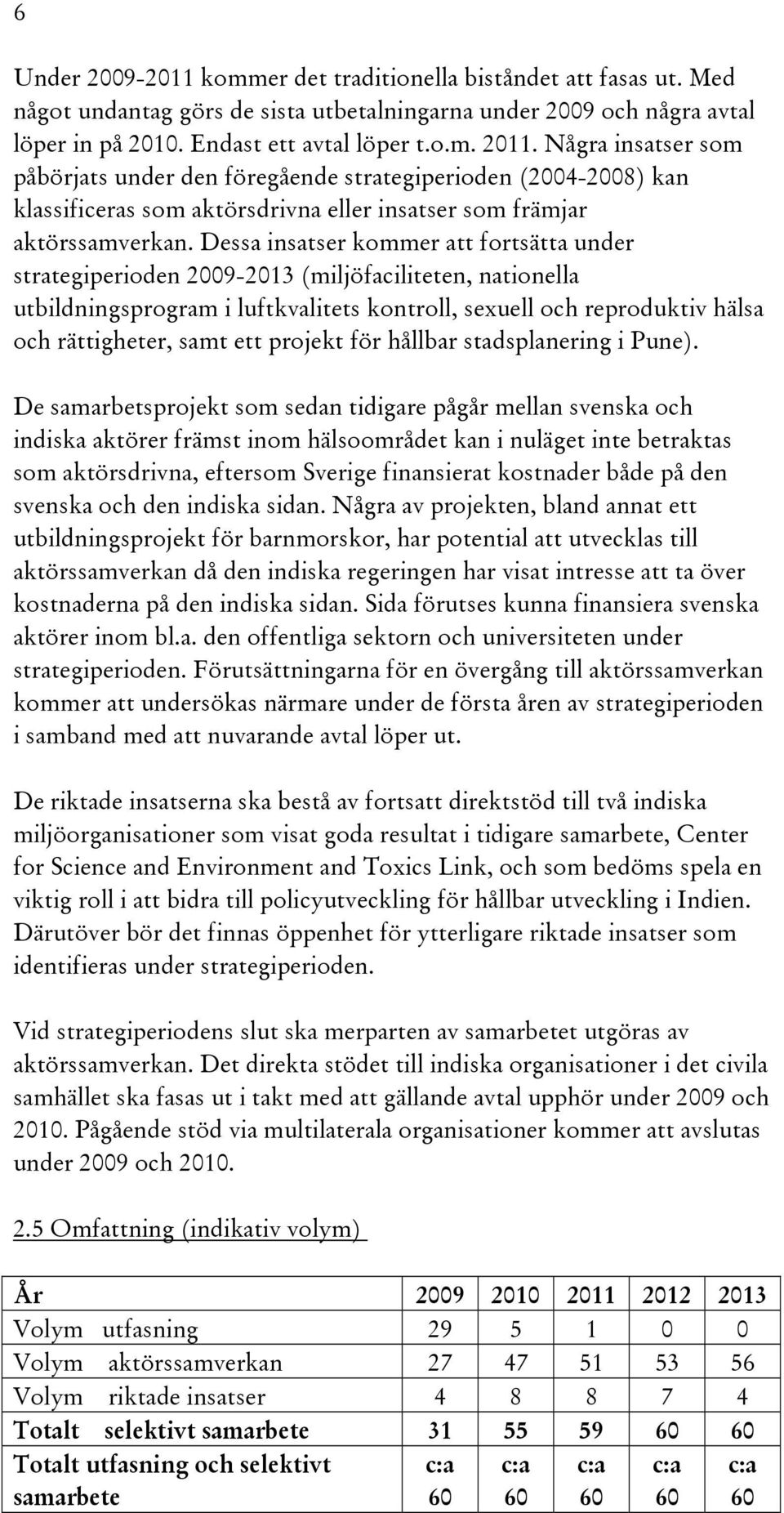 Dessa insatser kommer att fortsätta under strategiperioden 2009-2013 (miljöfaciliteten, nationella utbildningsprogram i luftkvalitets kontroll, sexuell och reproduktiv hälsa och rättigheter, samt ett