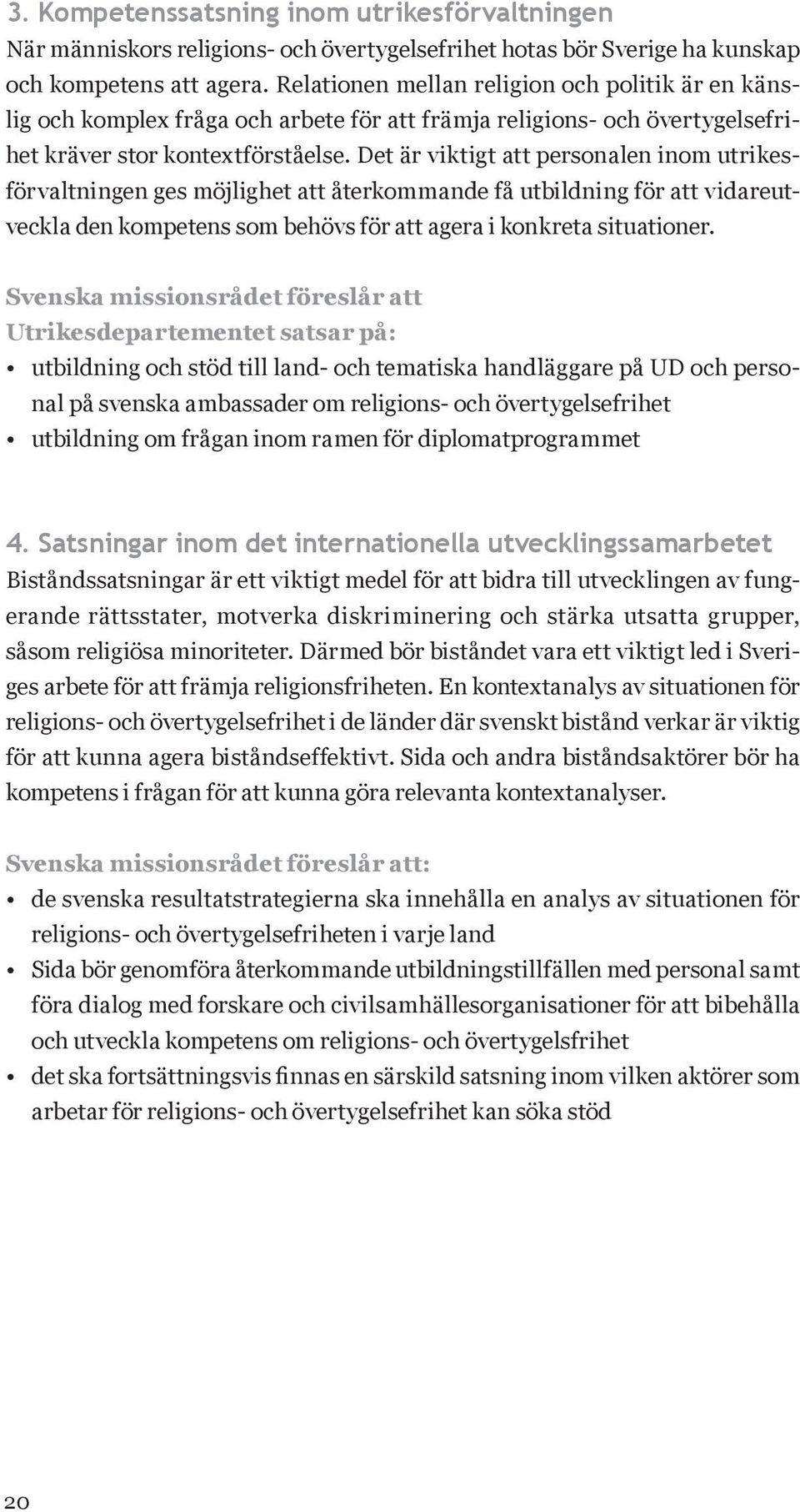 Det är viktigt att personalen inom utrikesförvaltningen ges möjlighet att återkommande få utbildning för att vidareutveckla den kompetens som behövs för att agera i konkreta situationer.