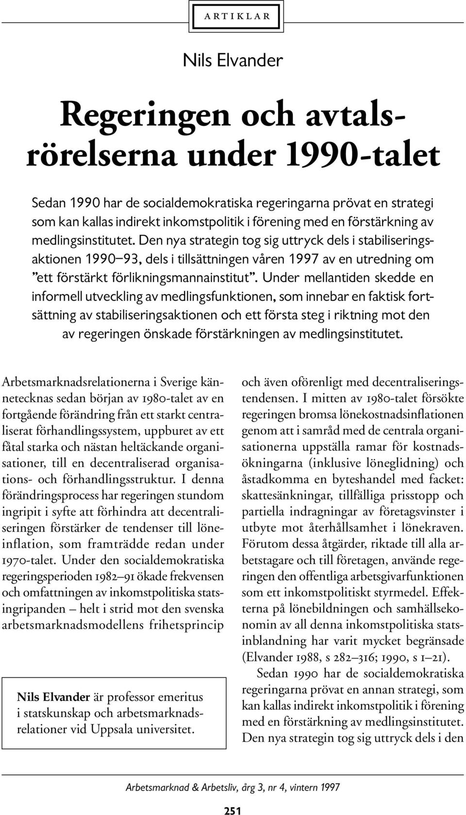 Den nya strategin tog sig uttryck dels i stabiliseringsaktionen 1990 93, dels i tillsättningen våren 1997 av en utredning om ett förstärkt förlikningsmannainstitut.