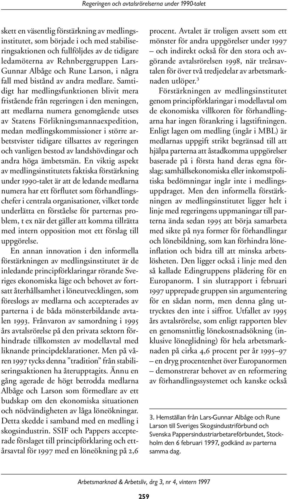 Samtidigt har medlingsfunktionen blivit mera fristående från regeringen i den meningen, att medlarna numera genomgående utses av Statens Förlikningsmannaexpedition, medan medlingskommissioner i