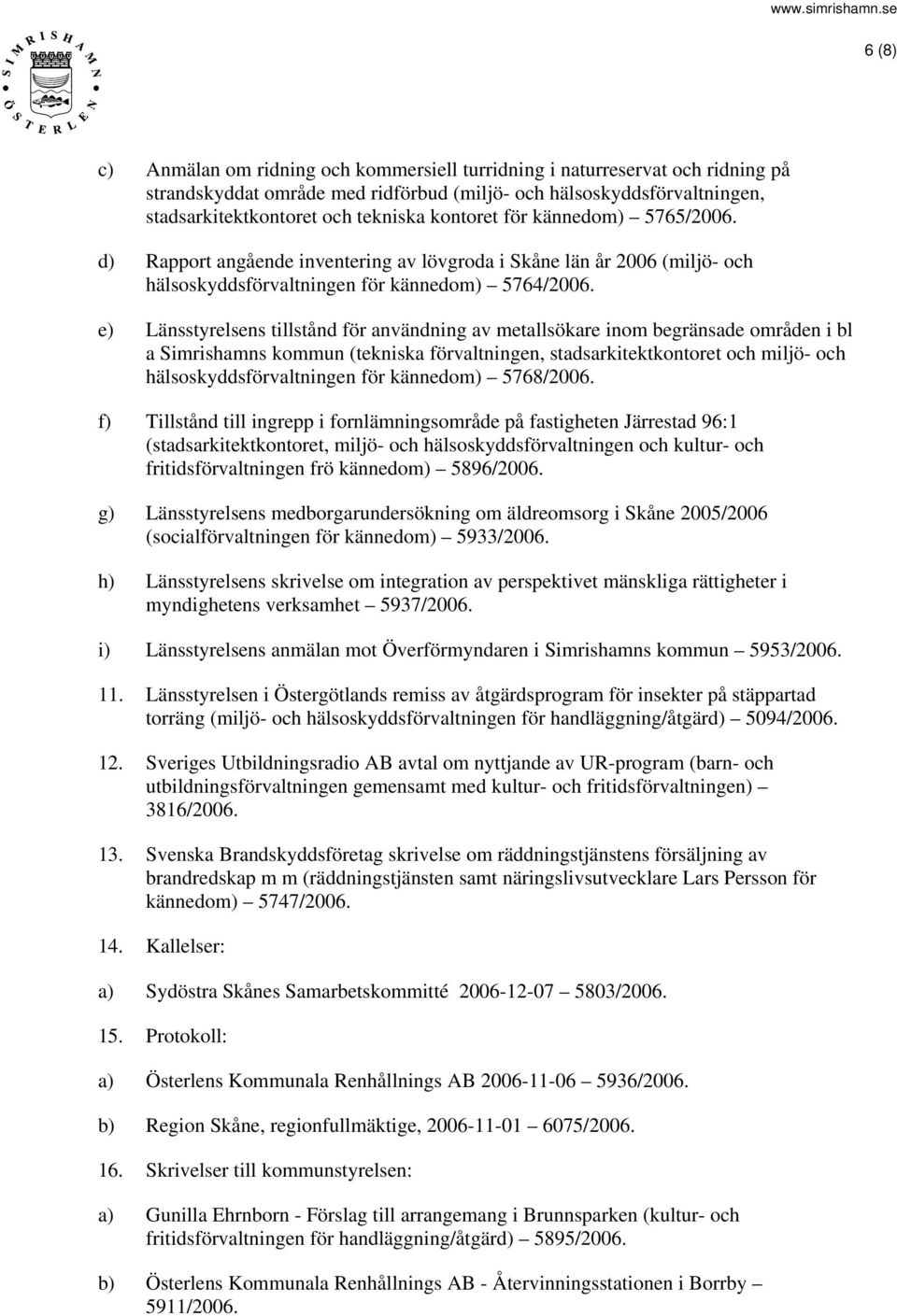 e) Länsstyrelsens tillstånd för användning av metallsökare inom begränsade områden i bl a Simrishamns kommun (tekniska förvaltningen, stadsarkitektkontoret och miljö- och hälsoskyddsförvaltningen för