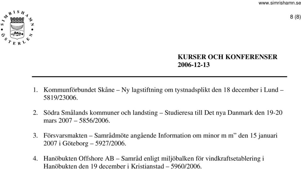 Södra Smålands kommuner och landsting Studieresa till Det nya Danmark den 19-20 mars 2007 5856/2006. 3.