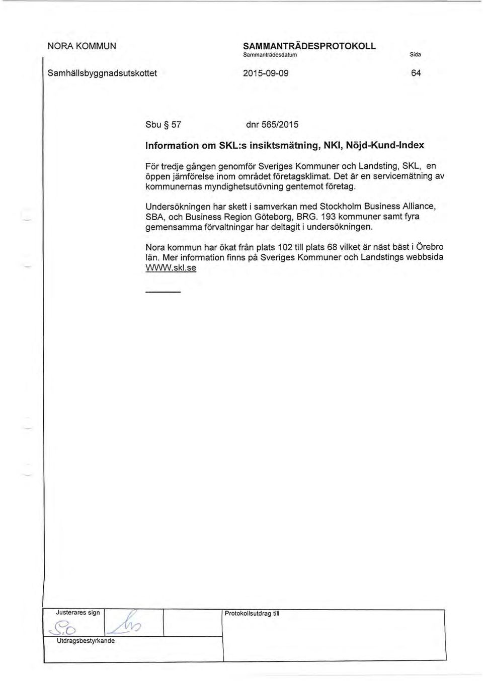 Undersökningen har skett i samverkan med Stockholm Business Alliance, SBA, och Business Region Göteborg, BRG. 193 kommuner samt fyra gemensamma förvaltningar har deltagit i undersökningen.