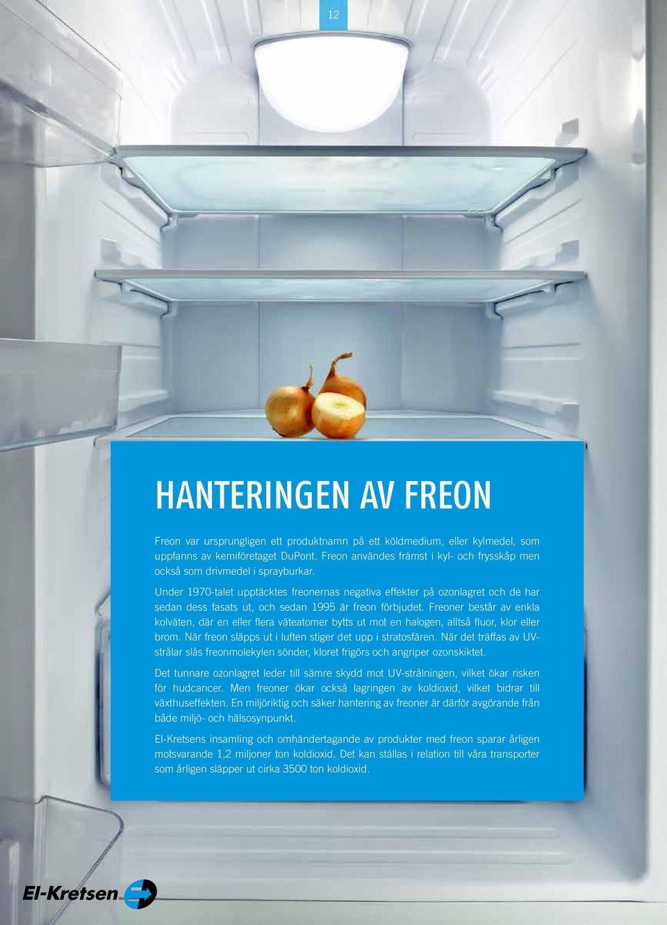 Under 1970-talet upptäcktes freonernas negativa effekter på ozonlagret och de har sedan dess fasats ut, och sedan 1995 är freon förbjudet.