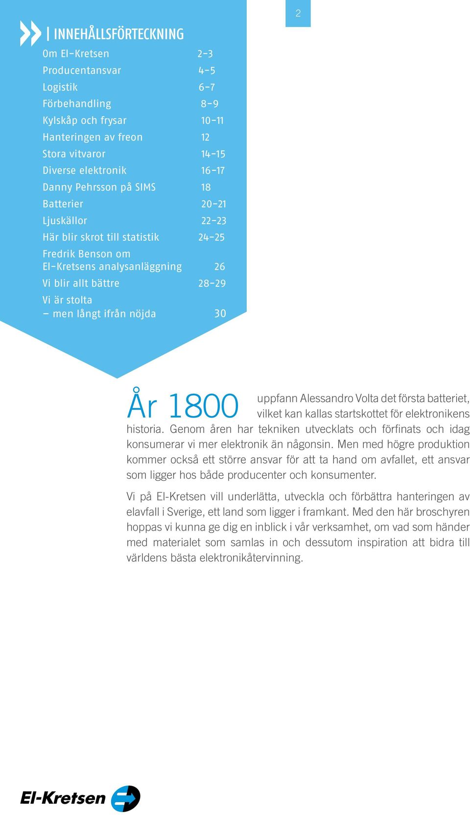 1800 uppfann Alessandro Volta det första batteriet, vilket kan kallas startskottet för elektronikens historia.