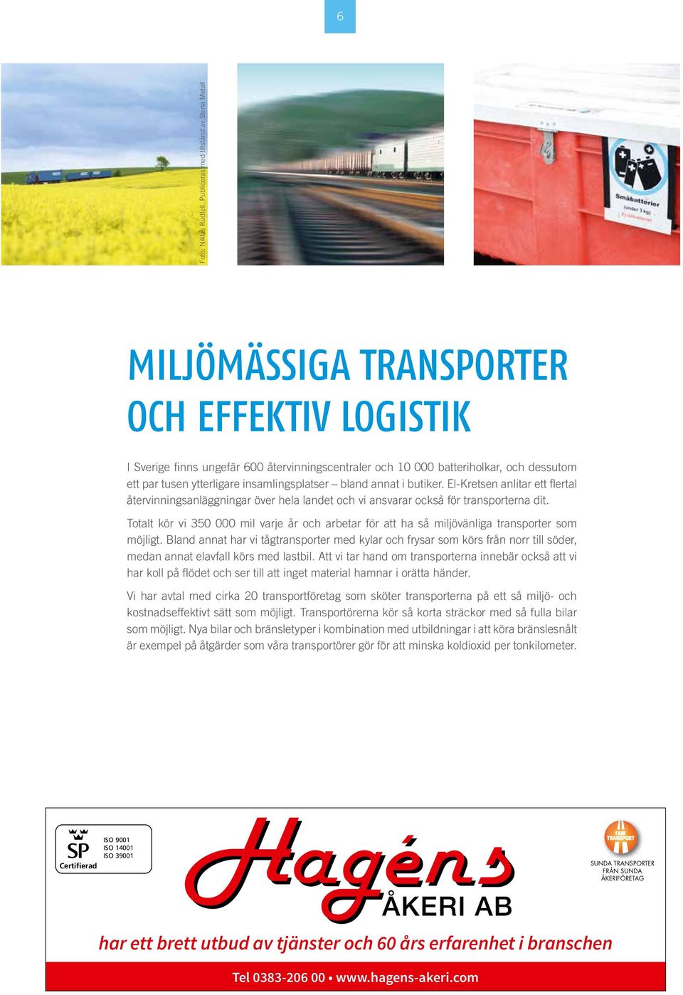 ytterligare insamlingsplatser bland annat i butiker. El-Kretsen anlitar ett fl ertal återvinningsanläggningar över hela landet och vi ansvarar också för transporterna dit.