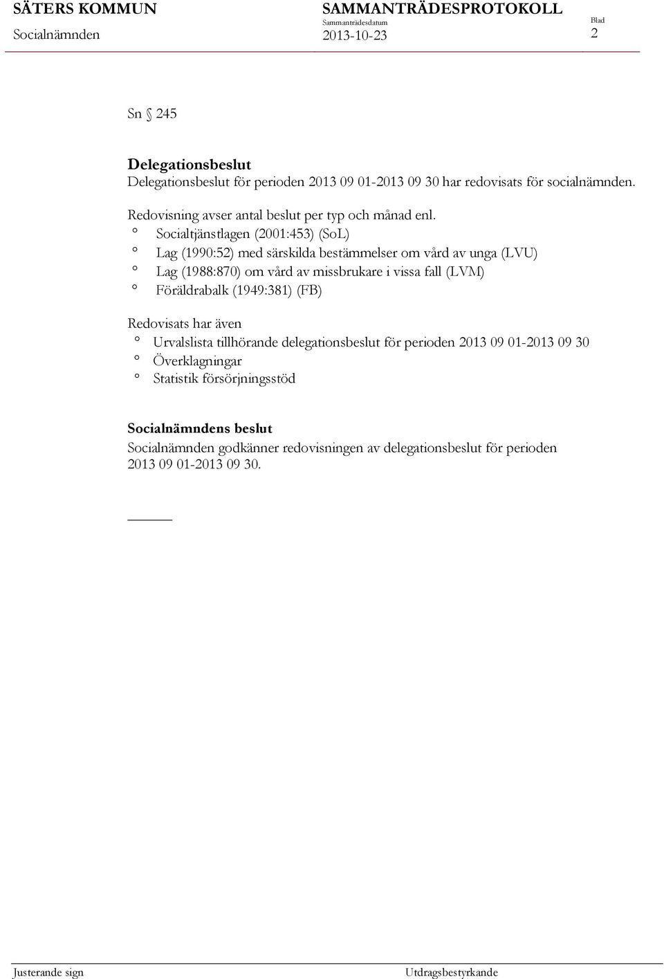 Socialtjänstlagen (2001:453) (SoL) Lag (1990:52) med särskilda bestämmelser om vård av unga (LVU) Lag (1988:870) om vård av missbrukare i vissa