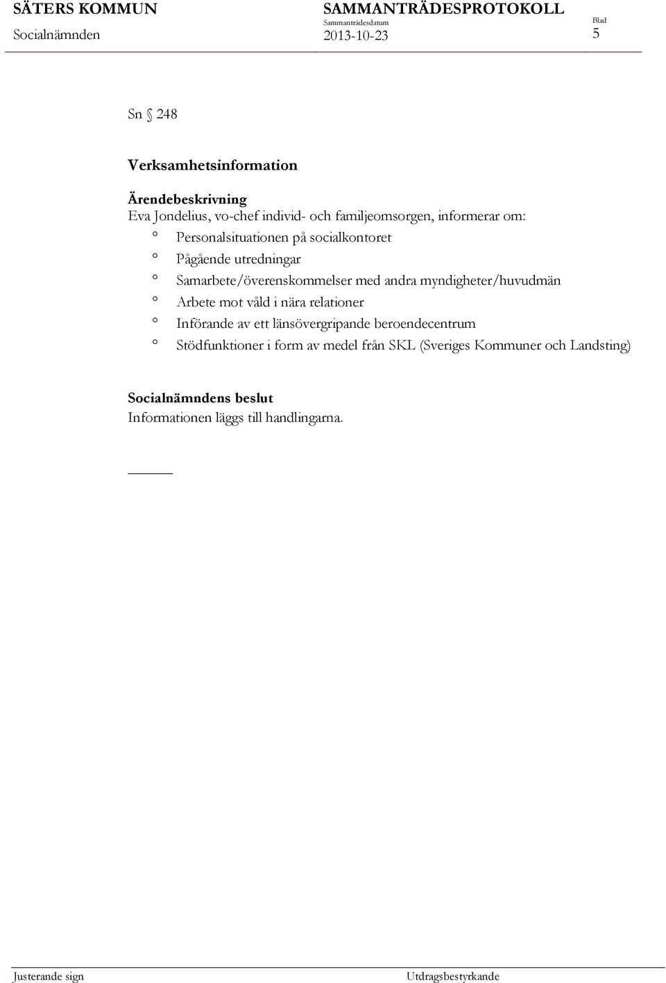 myndigheter/huvudmän Arbete mot våld i nära relationer Införande av ett länsövergripande beroendecentrum