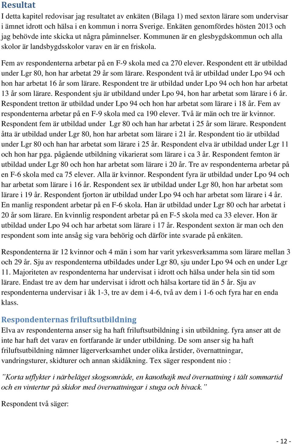 Fem av respondenterna arbetar på en F-9 skola med ca 270 elever. Respondent ett är utbildad under Lgr 80, hon har arbetat 29 år som lärare.