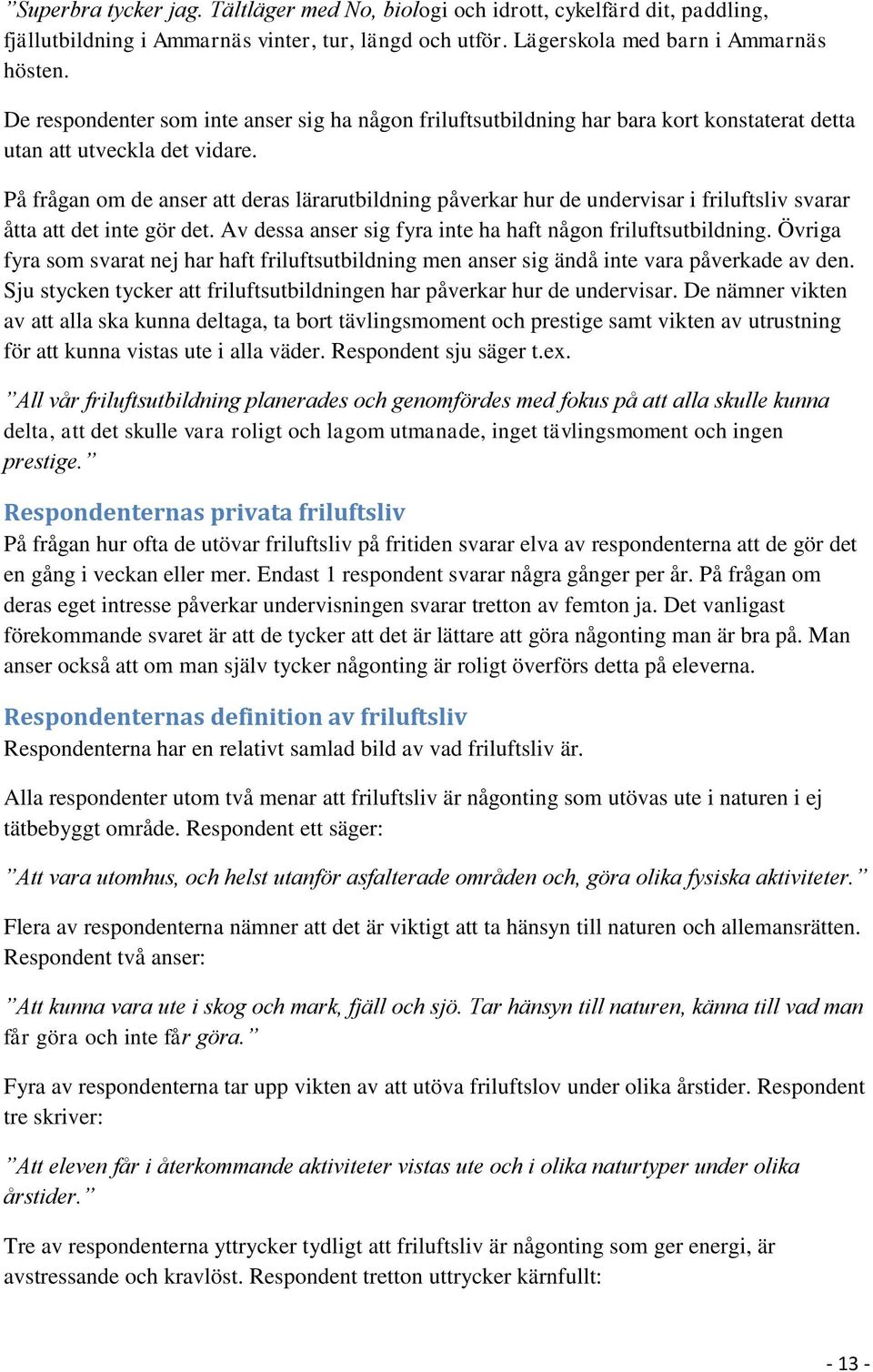 På frågan om de anser att deras lärarutbildning påverkar hur de undervisar i friluftsliv svarar åtta att det inte gör det. Av dessa anser sig fyra inte ha haft någon friluftsutbildning.