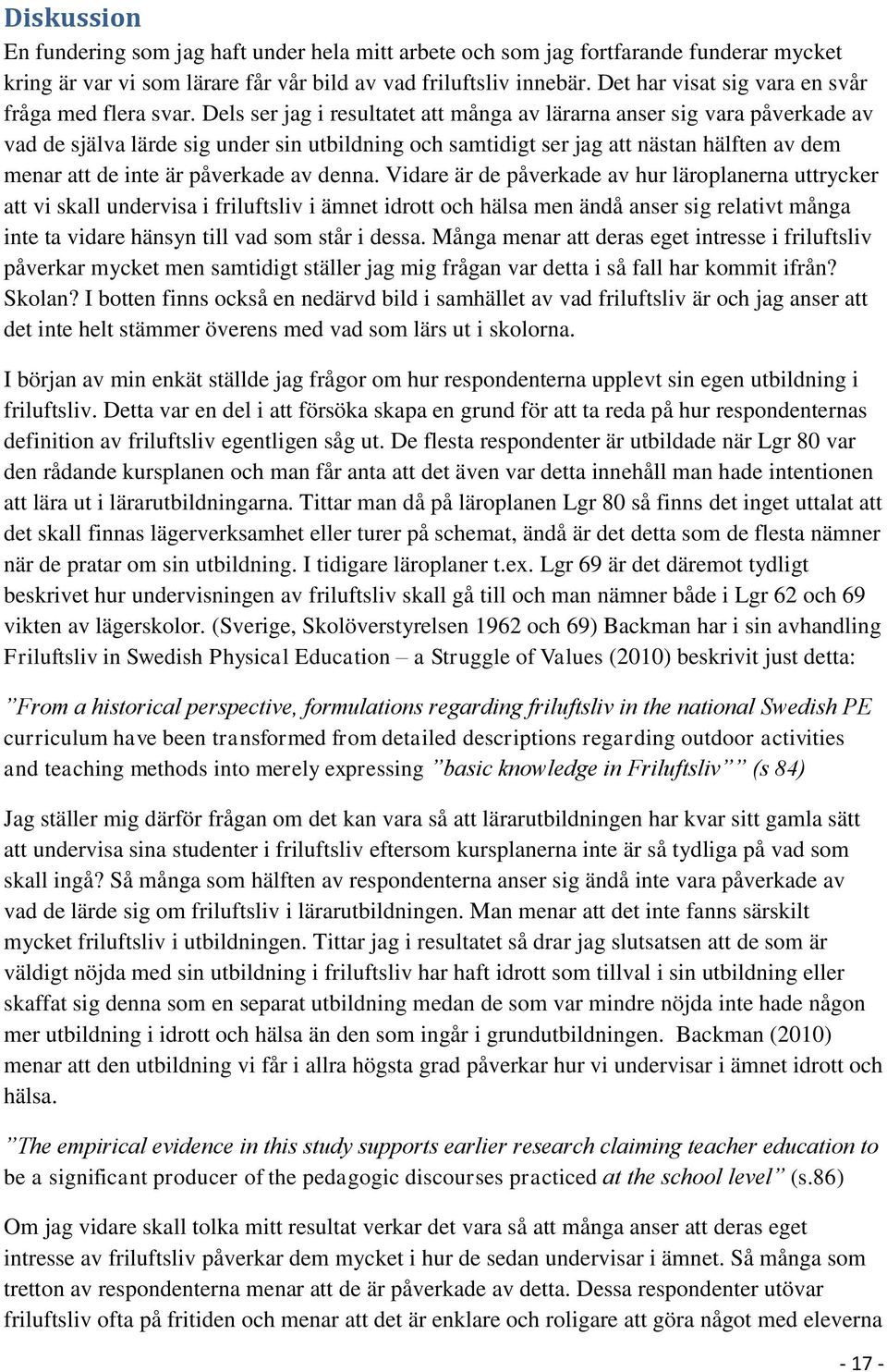 Dels ser jag i resultatet att många av lärarna anser sig vara påverkade av vad de själva lärde sig under sin utbildning och samtidigt ser jag att nästan hälften av dem menar att de inte är påverkade