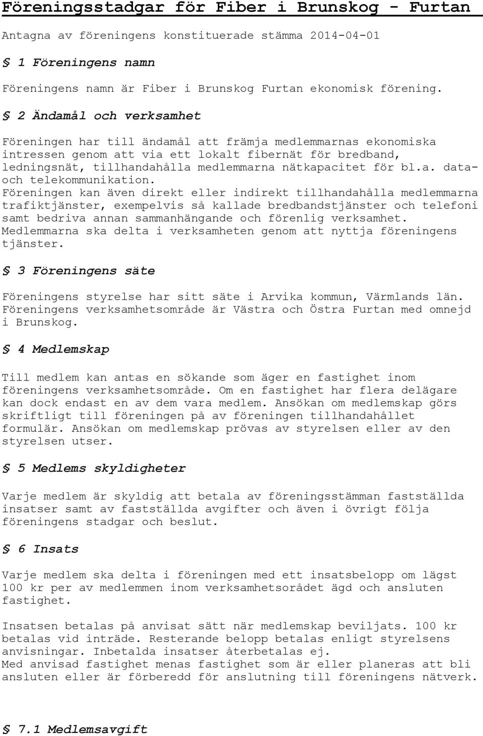 Föreningen kan även direkt eller indirekt tillhandahålla medlemmarna trafiktjänster, exempelvis så kallade bredbandstjänster och telefoni samt bedriva annan sammanhängande och förenlig verksamhet.