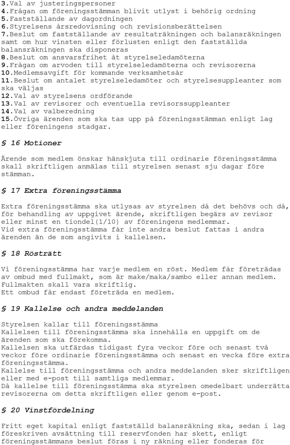 Beslut om ansvarsfrihet åt styrelseledamöterna 9.Frågan om arvoden till styrelseledamöterna och revisorerna 10.Medlemsavgift för kommande verksamhetsår 11.